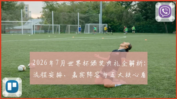 2026年7月世界杯颁奖典礼全解析:流程安排、嘉宾阵容与五大核心看点