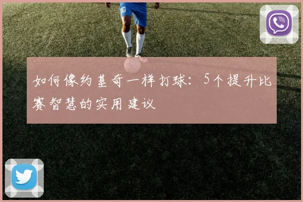 如何像约基奇一样打球:5个提升比赛智慧的实用建议