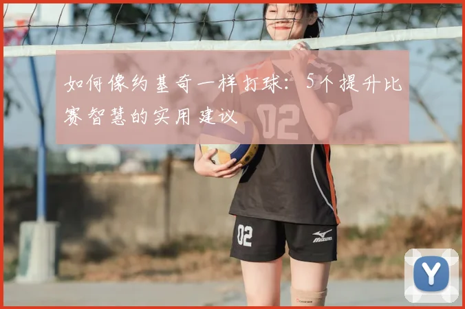 如何像约基奇一样打球:5个提升比赛智慧的实用建议