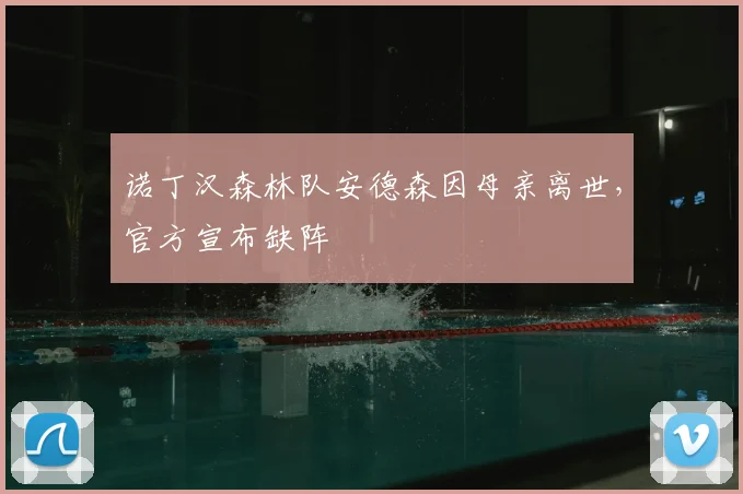 诺丁汉森林队安德森因母亲离世,官方宣布缺阵