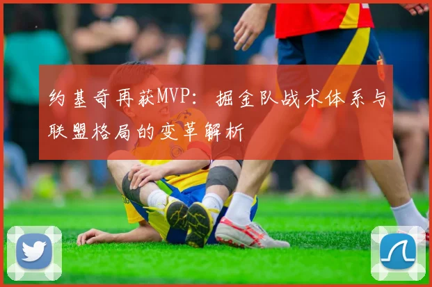 约基奇再获MVP：掘金队战术体系与联盟格局的变革解析