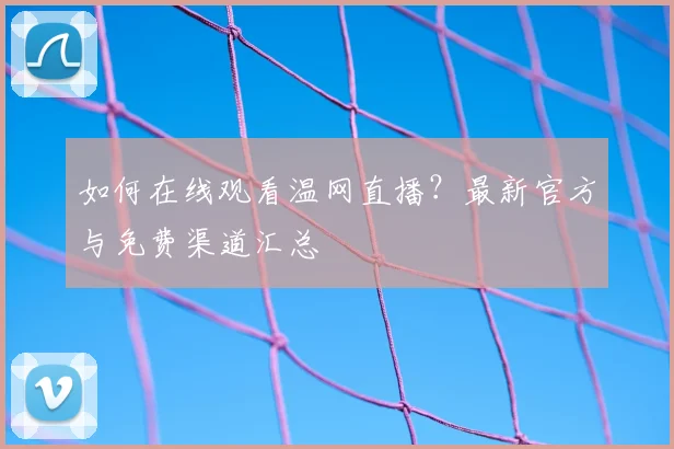 如何在线观看温网直播?最新官方与免费渠道汇总