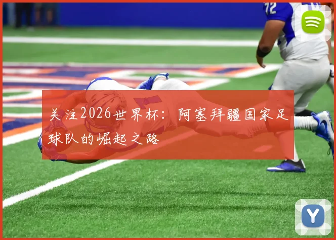 关注2026世界杯:阿塞拜疆国家足球队的崛起之路