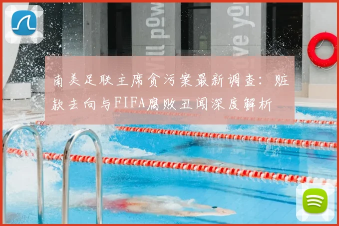 南美足联主席贪污案最新调查:赃款去向与FIFA腐败丑闻深度解析