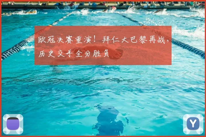 欧冠决赛重演！拜仁大巴黎再战，历史交手全分胜负
