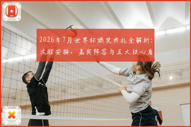 2026年7月世界杯颁奖典礼全解析:流程安排、嘉宾阵容与五大核心看点