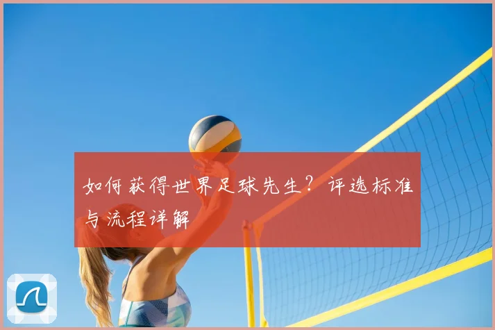 如何获得世界足球先生?评选标准与流程详解