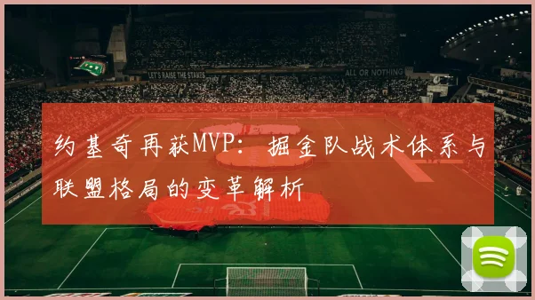 约基奇再获MVP:掘金队战术体系与联盟格局的变革解析